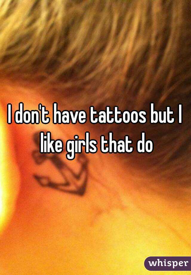 I don't have tattoos but I like girls that do