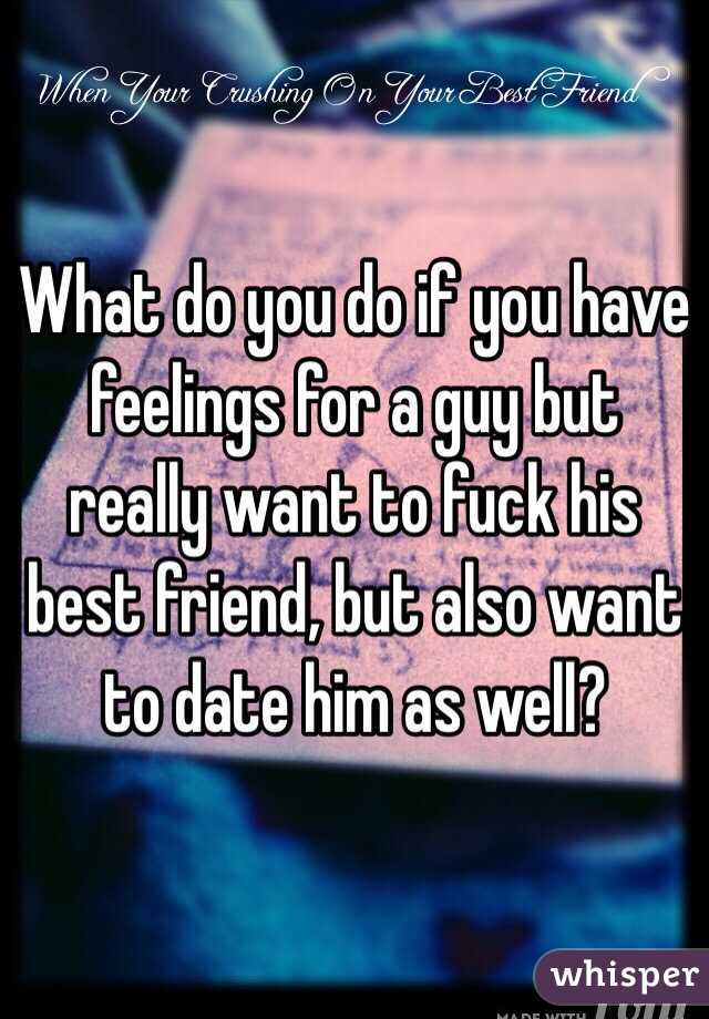 What do you do if you have feelings for a guy but really want to fuck his best friend, but also want to date him as well?