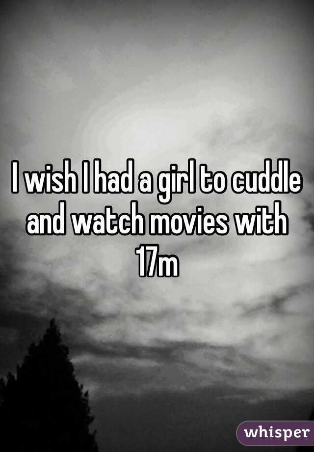 I wish I had a girl to cuddle and watch movies with 17m