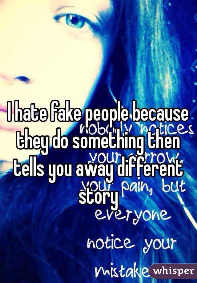 I hate fake people because they do something then tells you away different story 