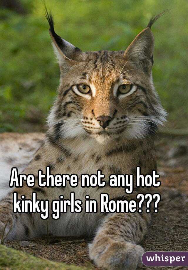Are there not any hot kinky girls in Rome???
