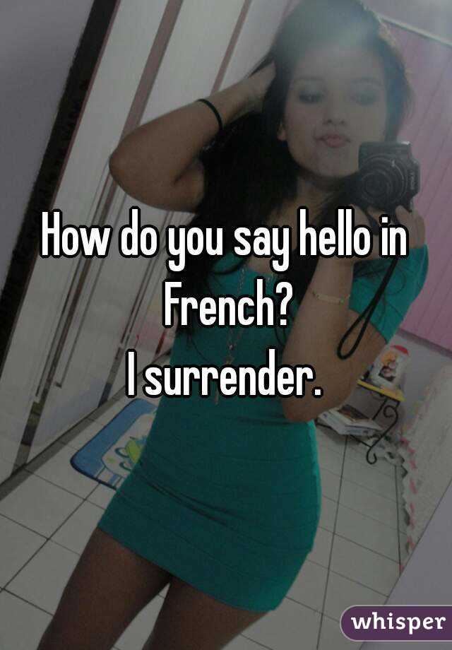 How do you say hello in French?
I surrender.