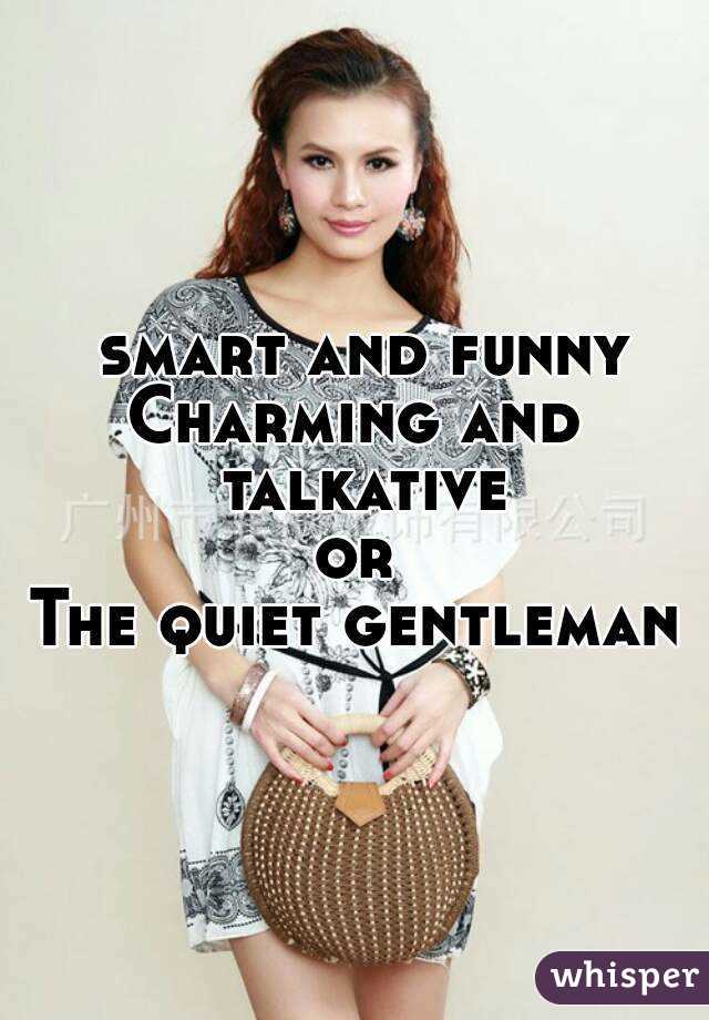  smart and funny
Charming and talkative
or
The quiet gentleman