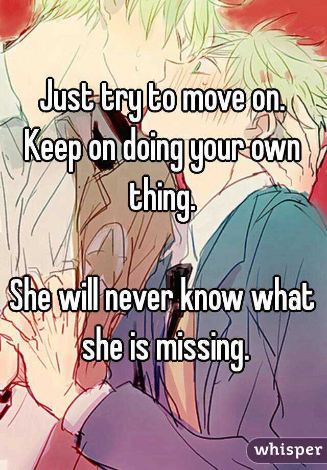 Just try to move on.
Keep on doing your own thing. 

She will never know what she is missing.