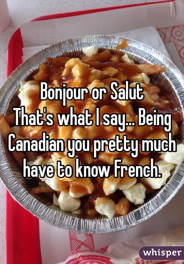 Bonjour or Salut
That's what I say... Being Canadian you pretty much have to know French.