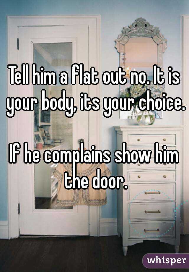 Tell him a flat out no. It is your body, its your choice.

If he complains show him the door.