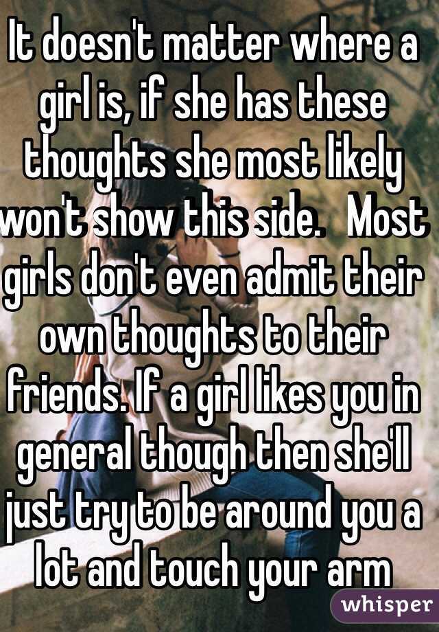 It doesn't matter where a girl is, if she has these thoughts she most likely won't show this side.   Most girls don't even admit their own thoughts to their friends. If a girl likes you in general though then she'll just try to be around you a lot and touch your arm