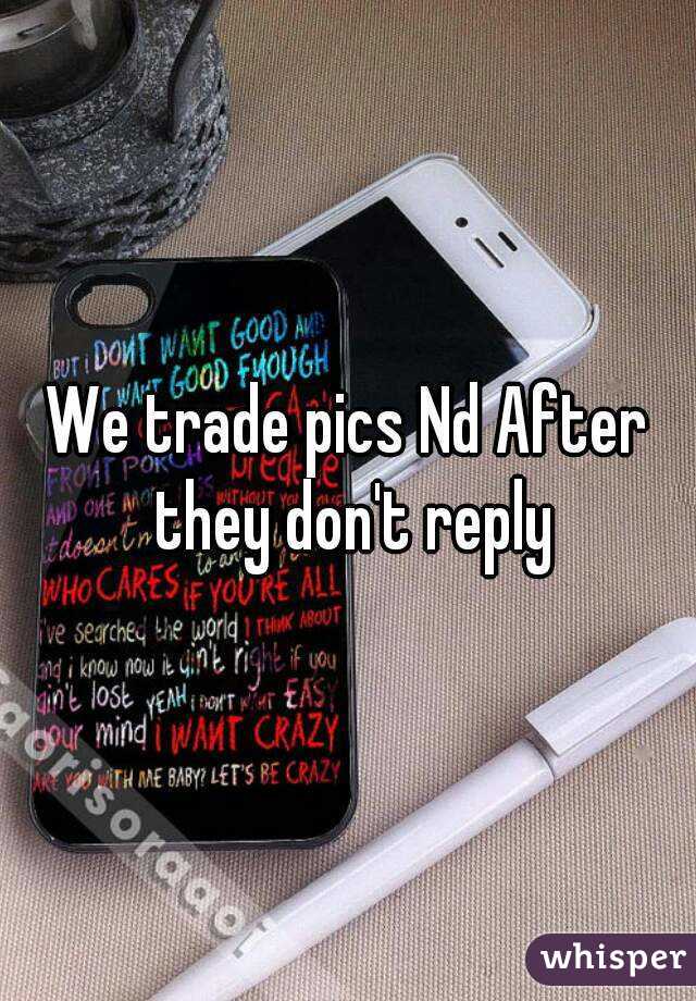 We trade pics Nd After they don't reply
