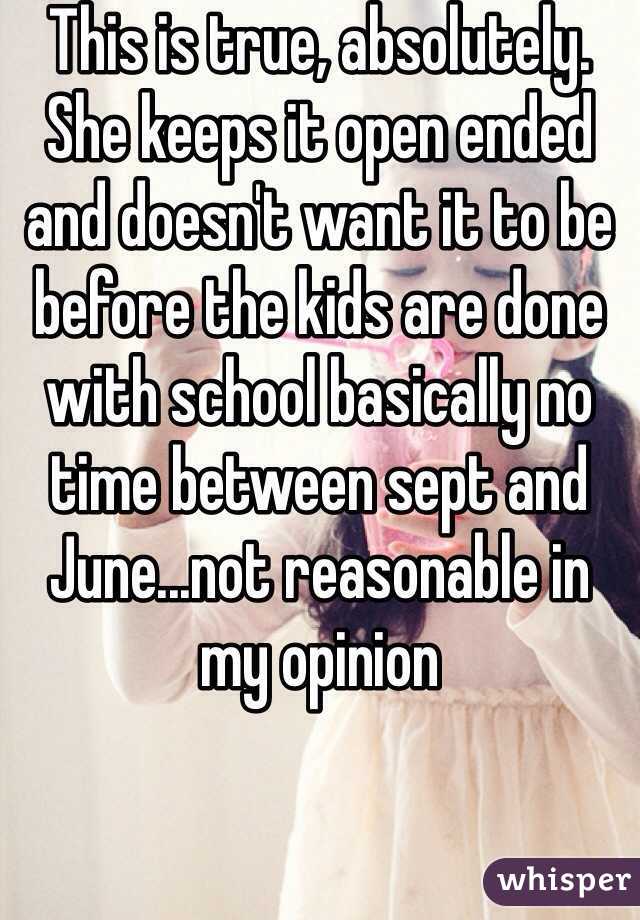 This is true, absolutely. She keeps it open ended and doesn't want it to be before the kids are done with school basically no time between sept and June...not reasonable in my opinion 