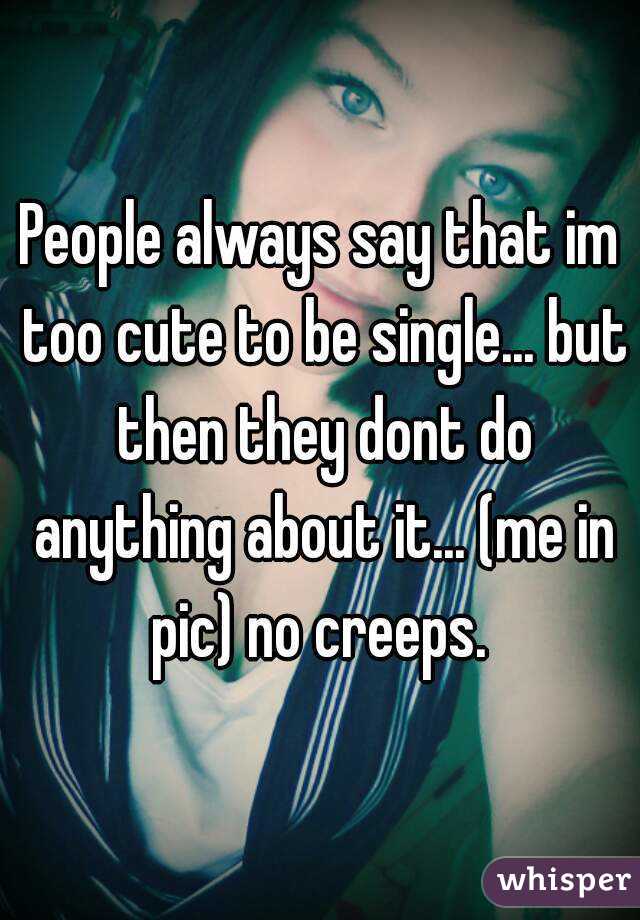 People always say that im too cute to be single... but then they - 05127a1493b2ee87278c8c0157bebf3181fb5-wm