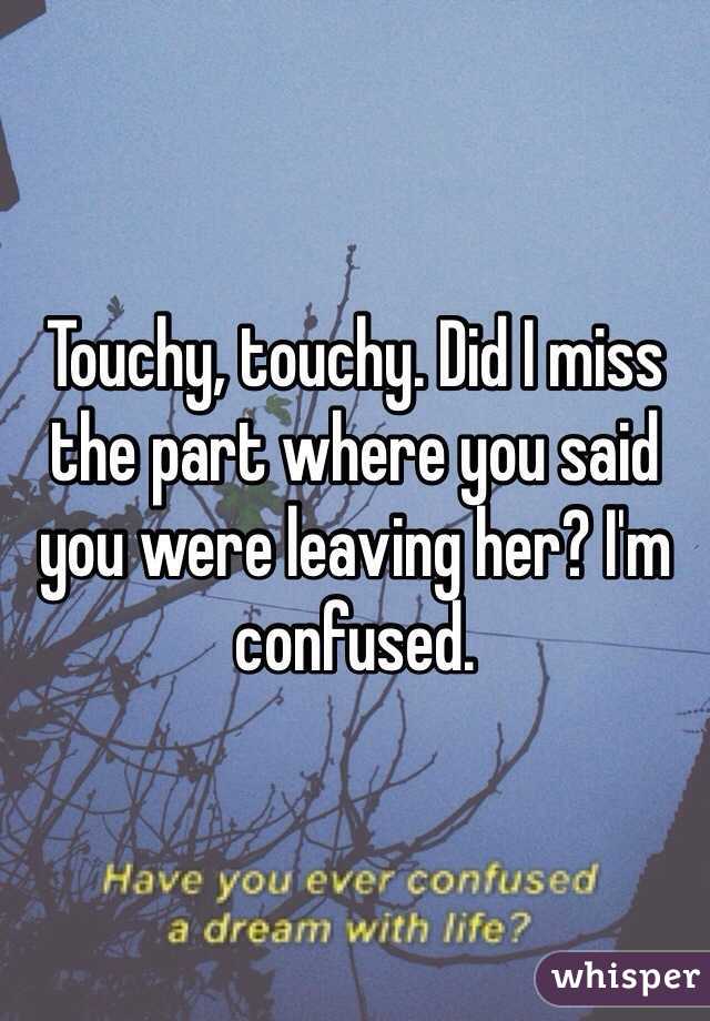 Touchy, touchy. Did I miss the part where you said you were leaving her? I'm confused. 