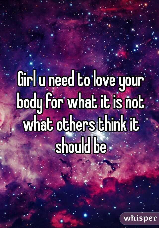 Girl u need to love your body for what it is not what others think it should be