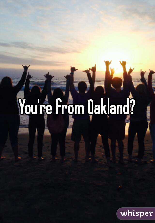 You're from Oakland?