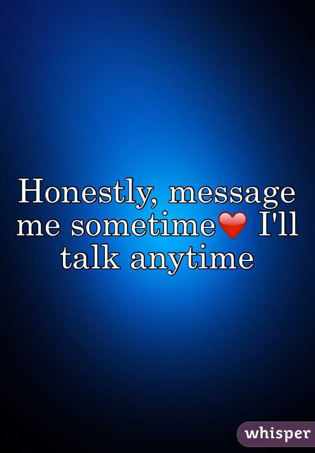 Honestly, message me sometime❤️ I'll talk anytime 