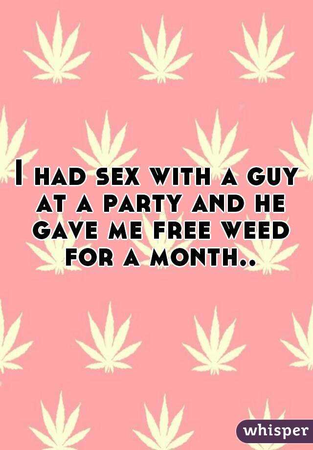 I had sex with a guy at a party and he gave me free weed for a month..