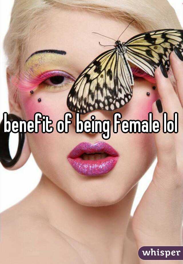 benefit of being female lol