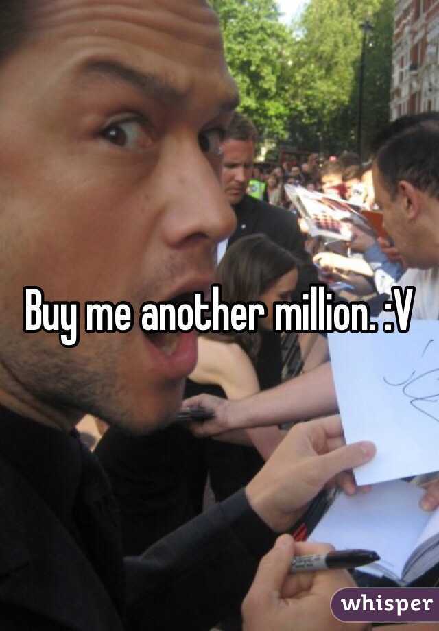 Buy me another million. :V