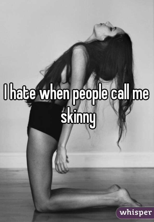 I hate when people call me skinny