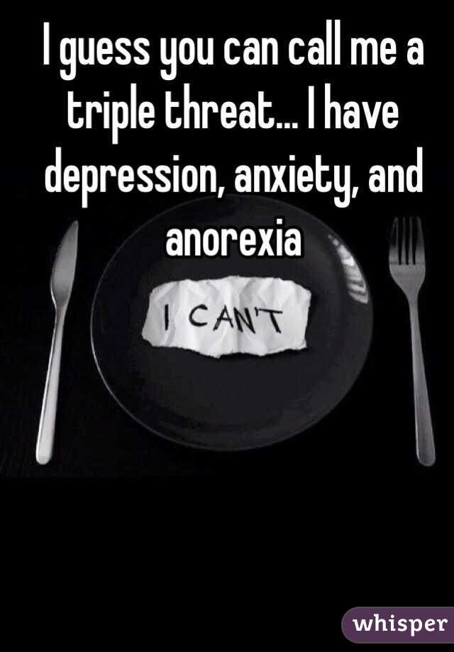 I guess you can call me a triple threat… I have depression, anxiety, and anorexia