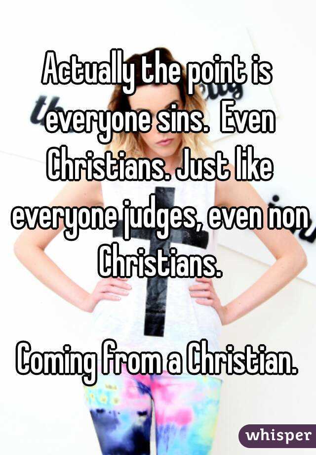 Actually the point is everyone sins.  Even Christians. Just like everyone judges, even non Christians.

Coming from a Christian.