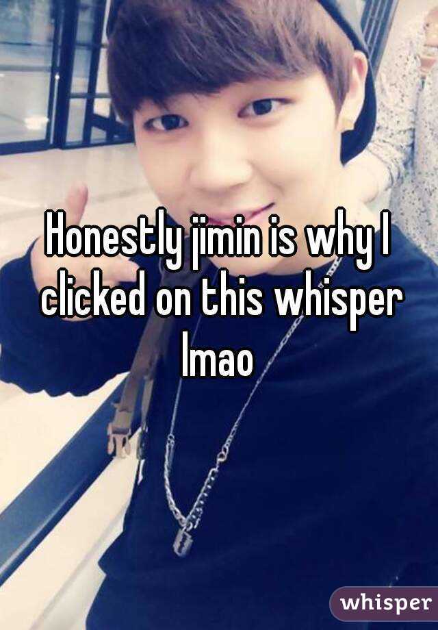 Honestly jimin is why I clicked on this whisper
lmao