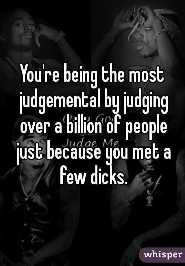 You're being the most judgemental by judging over a billion of people just because you met a few dicks.