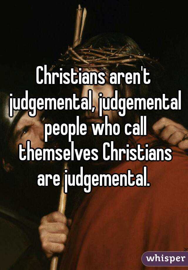 Christians aren't judgemental, judgemental people who call themselves Christians are judgemental. 