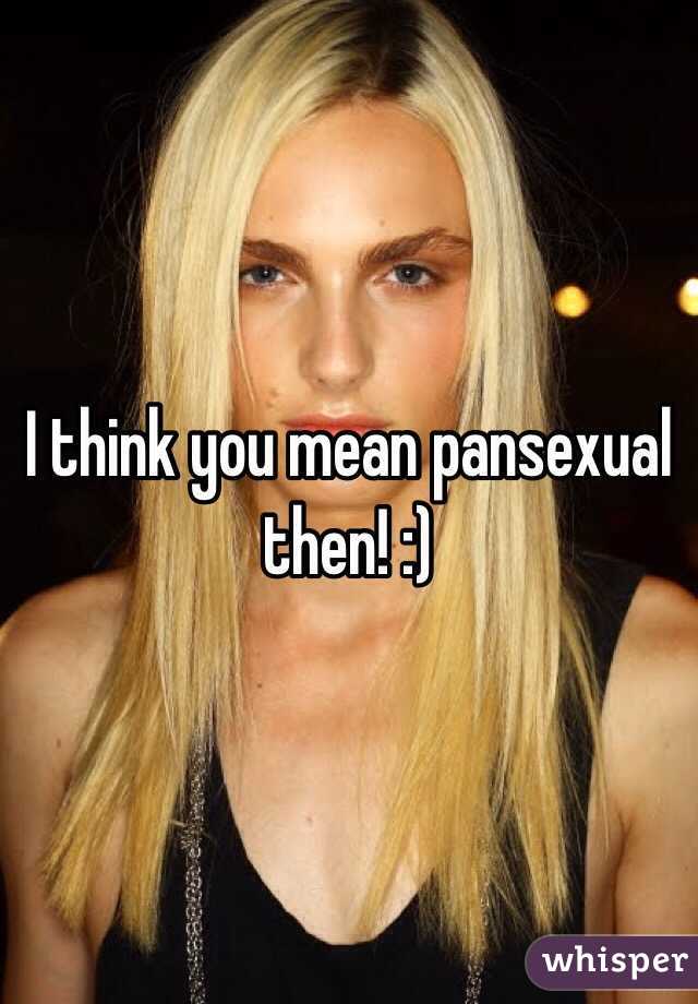 I think you mean pansexual then! :)