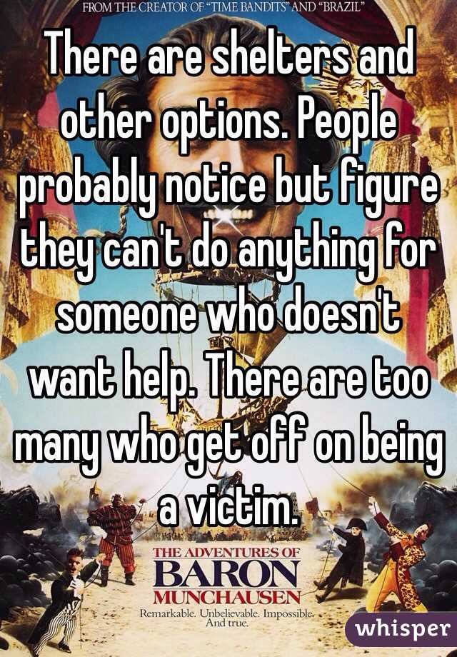 There are shelters and other options. People probably notice but figure they can't do anything for someone who doesn't want help. There are too many who get off on being a victim. 