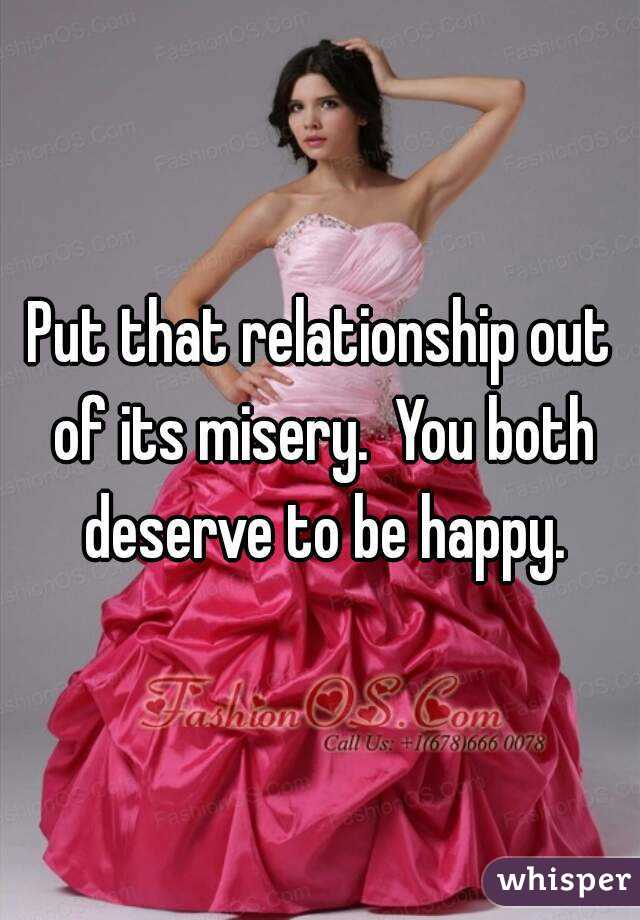 Put that relationship out of its misery.  You both deserve to be happy.