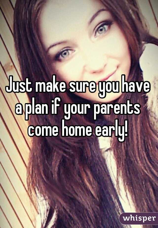 Just make sure you have a plan if your parents come home early!