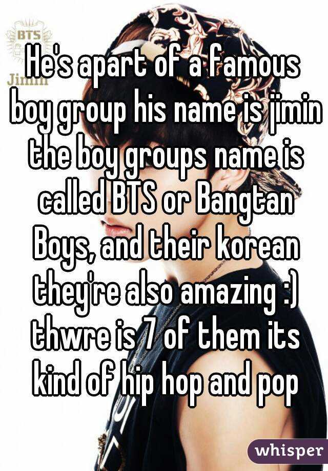 He's apart of a famous boy group his name is jimin the boy groups name is called BTS or Bangtan Boys, and their korean they're also amazing :) thwre is 7 of them its kind of hip hop and pop