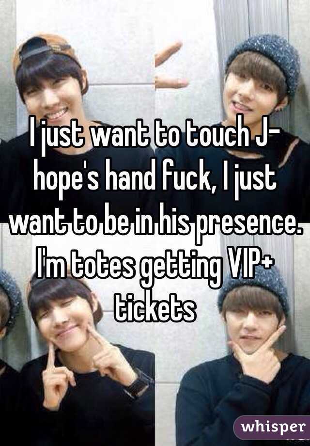 I just want to touch J-hope's hand fuck, I just want to be in his presence. I'm totes getting VIP+ tickets 