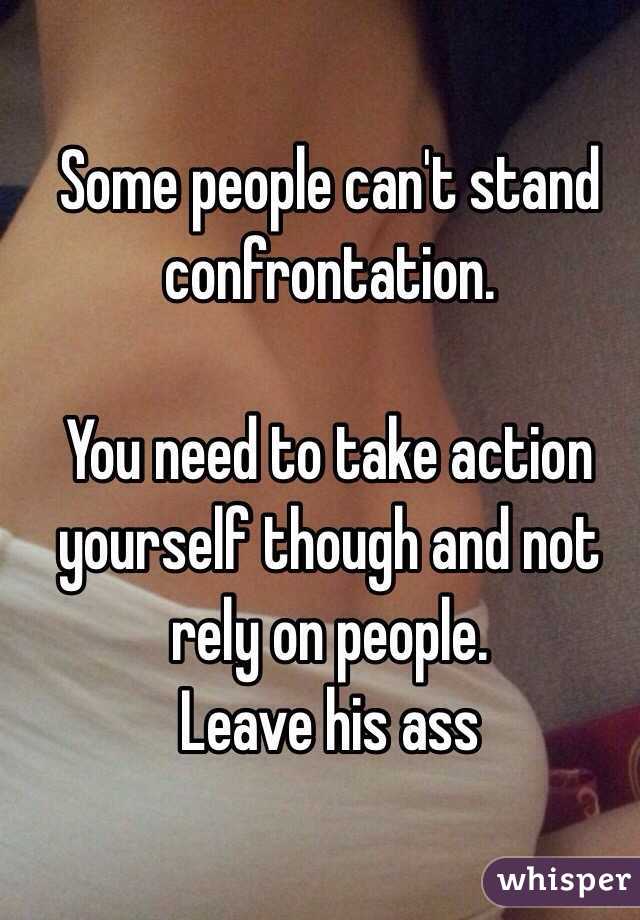 Some people can't stand confrontation.

You need to take action yourself though and not rely on people. 
Leave his ass