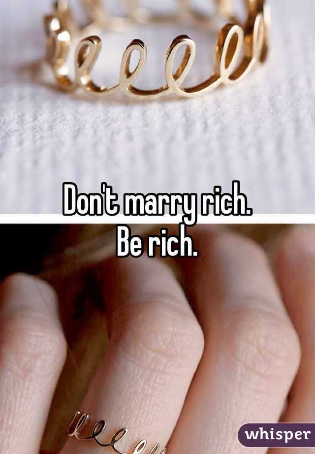 Don't marry rich. 
Be rich.