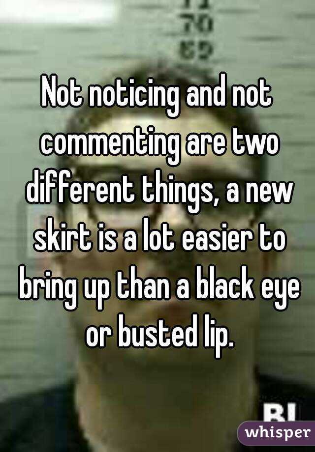 Not noticing and not commenting are two different things, a new skirt is a lot easier to bring up than a black eye or busted lip.