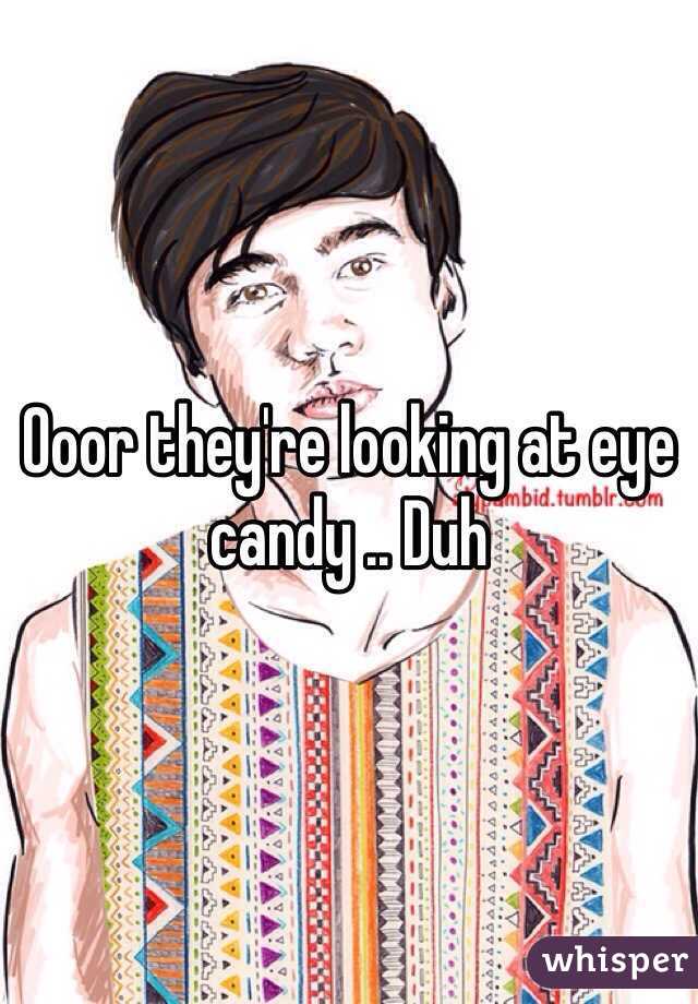 Ooor they're looking at eye candy .. Duh 