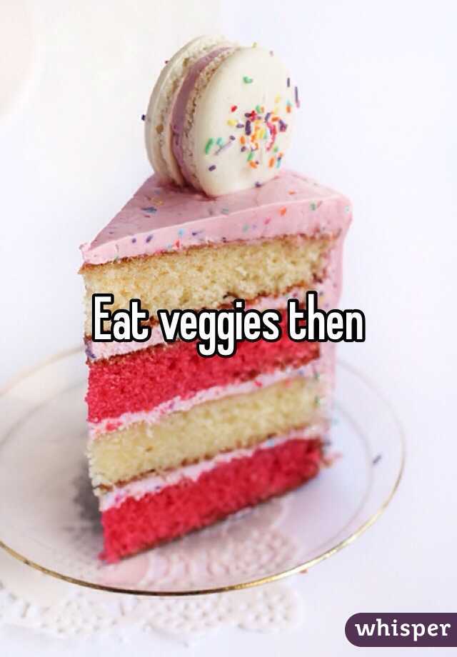 Eat veggies then 
