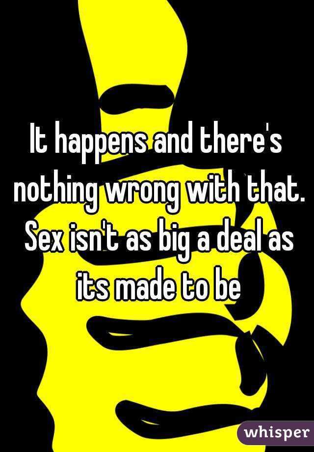 It happens and there's nothing wrong with that. Sex isn't as big a deal as its made to be
