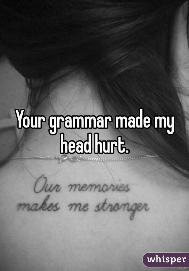 Your grammar made my head hurt.