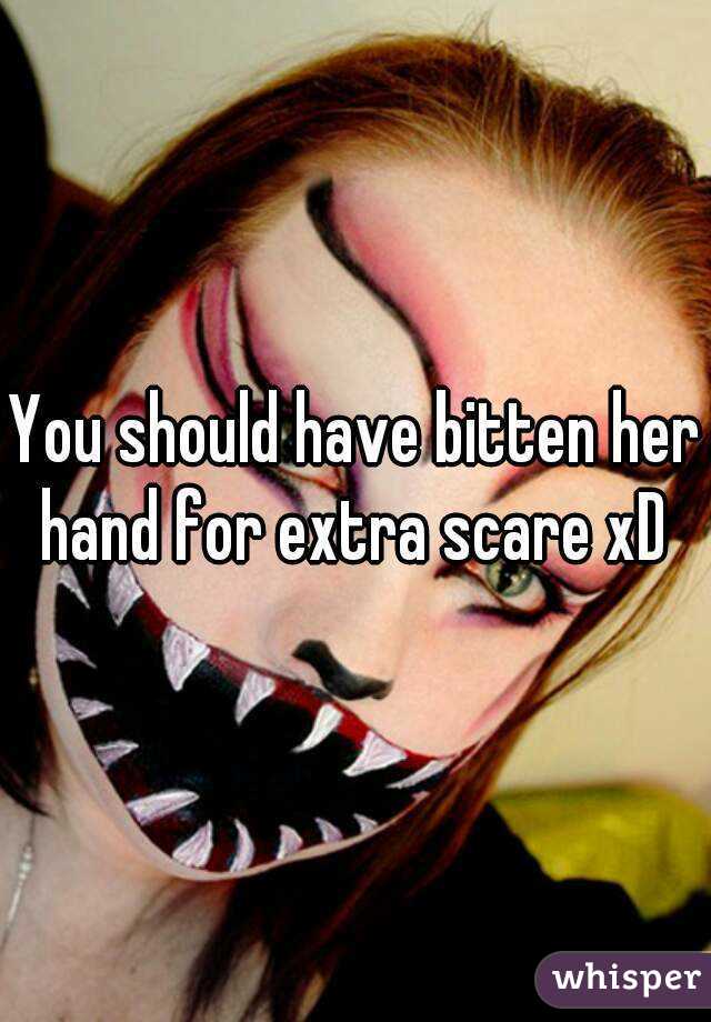 You should have bitten her hand for extra scare xD 