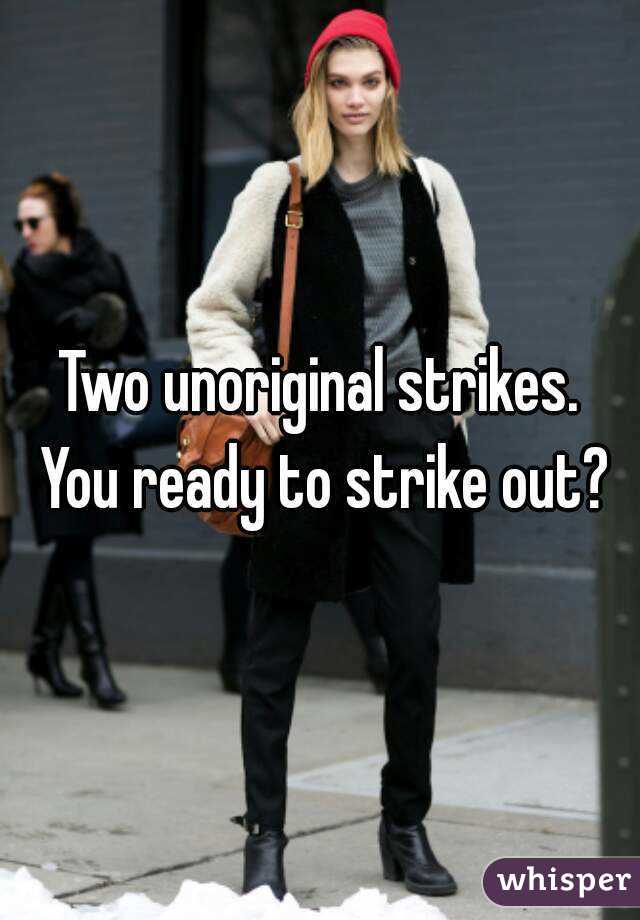 Two unoriginal strikes. You ready to strike out?