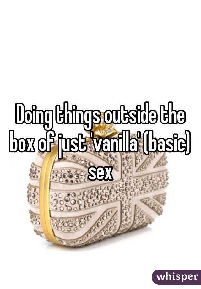 Doing things outside the box of just 'vanilla' (basic) sex