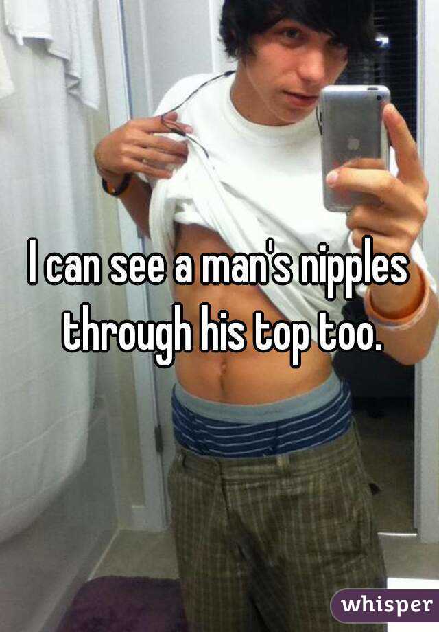 I can see a man's nipples through his top too.