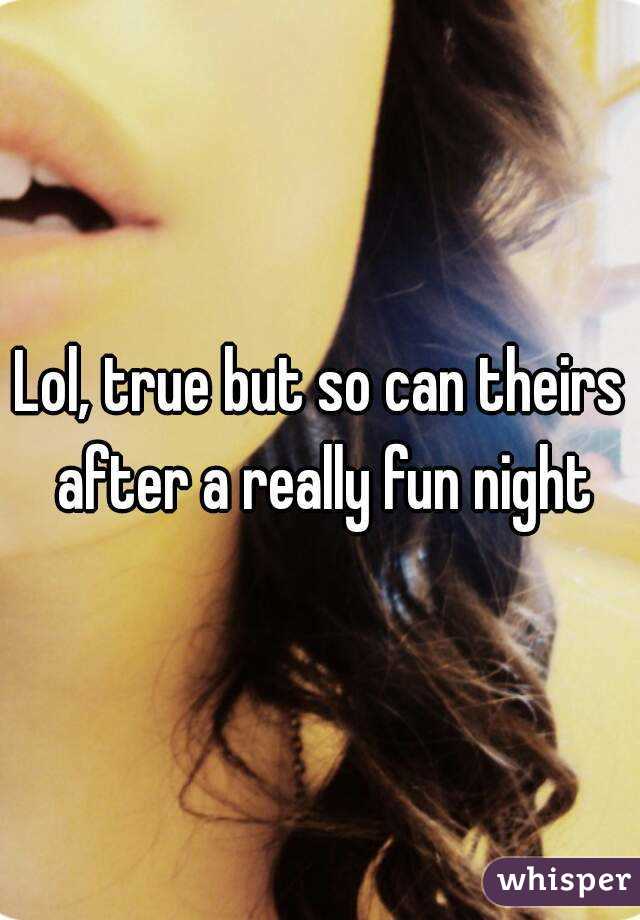 Lol, true but so can theirs after a really fun night