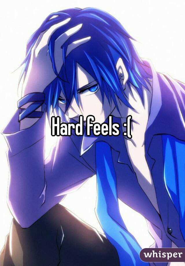 Hard feels :(
