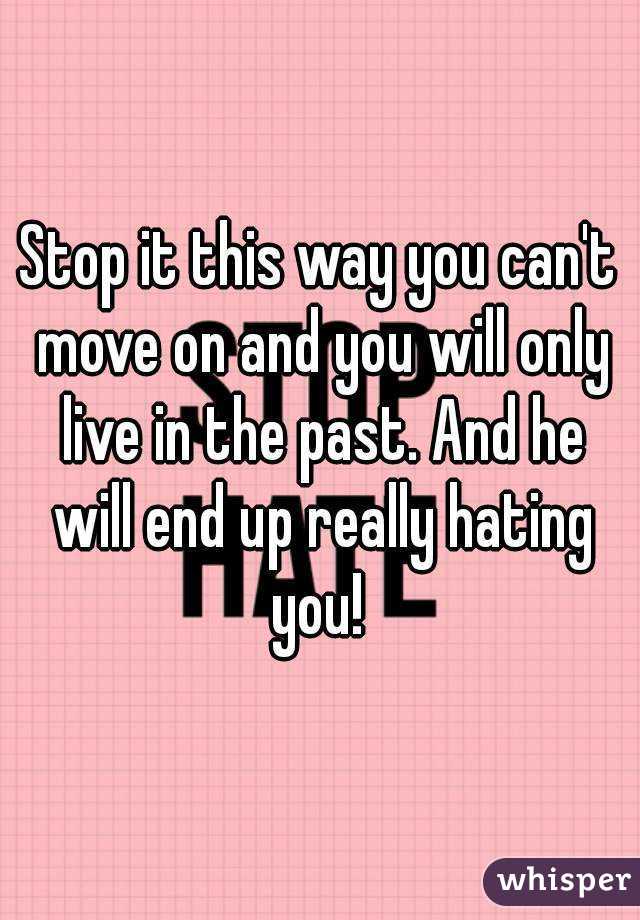 Stop it this way you can't move on and you will only live in the past. And he will end up really hating you! 