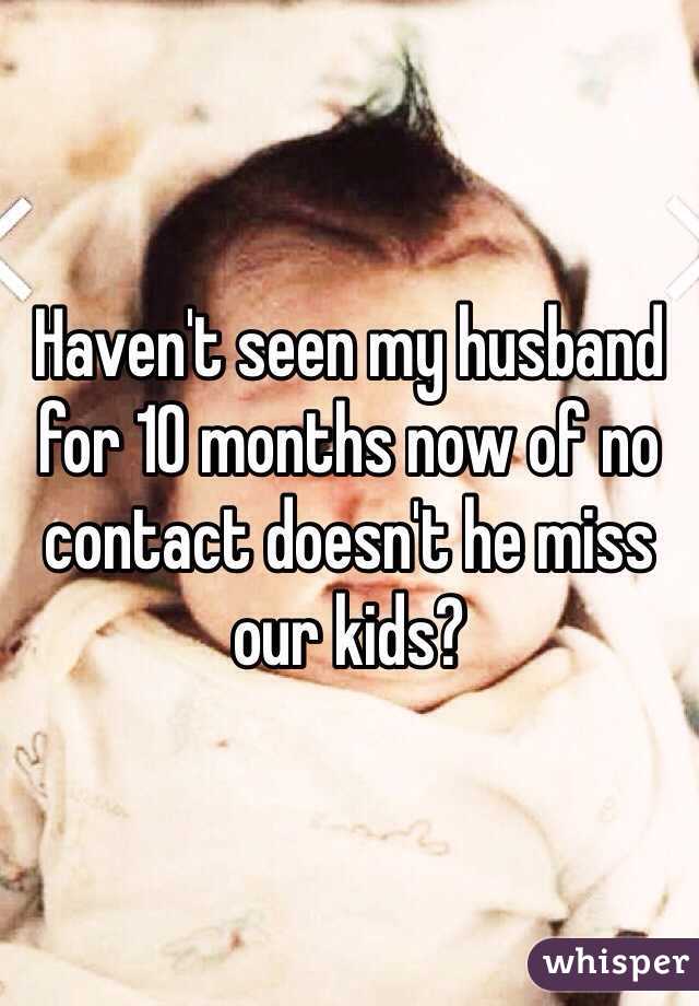 Haven't seen my husband for 10 months now of no contact doesn't he miss our kids?