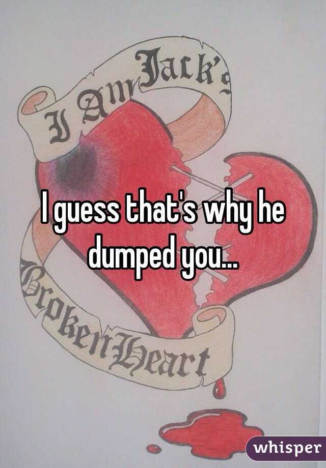 I guess that's why he dumped you...
