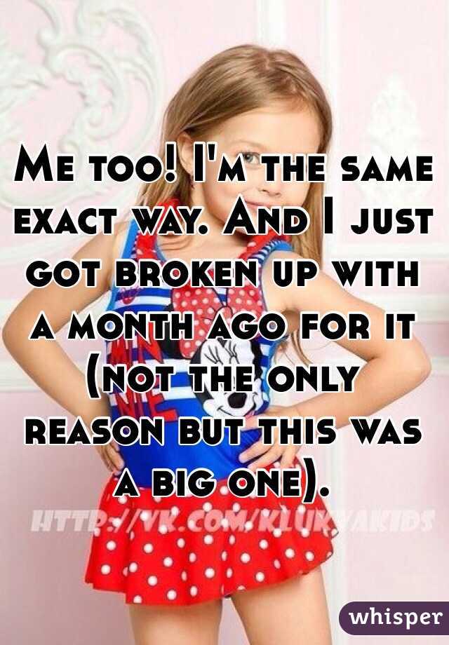 Me too! I'm the same exact way. And I just got broken up with a month ago for it (not the only reason but this was a big one). 